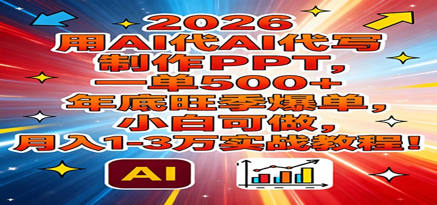 2026用AI代写制作PPT，一单500+，年底旺季爆单，小白可做，月入1-3万实战教程-一世倾承云网创
