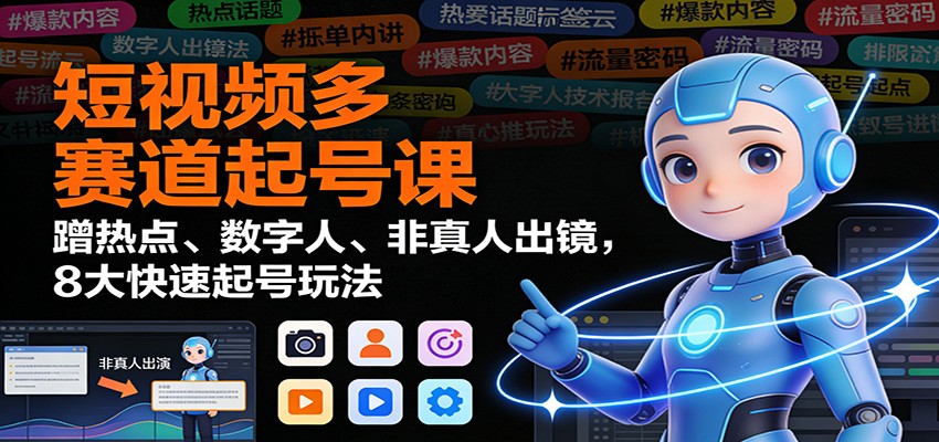 短视频多赛道起号课：蹭热点、数字人、非真人出镜，8大快速起号玩法-一世倾承云网创