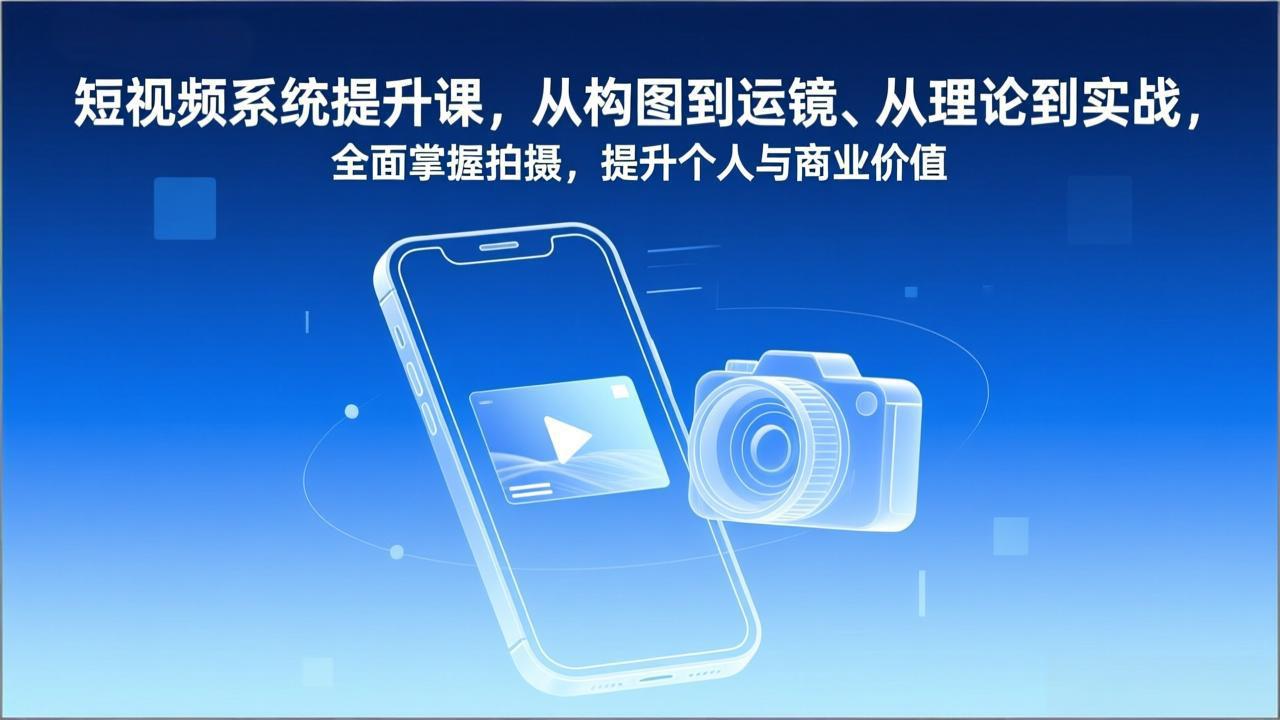 短视频系统提升课，从构图到运镜、从理论到实战，全面掌握拍摄，提升个人与商业价值-一世倾承云网创