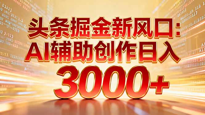 头条掘金新风口：AI辅助创作日入3000+，矩阵玩法当天启动隔天见效-一世倾承云网创