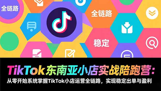 TikTok东南亚小店实战陪跑营：从零开始系统掌握TikTok小店运营全链路，实现稳定出单与盈利-一世倾承云网创