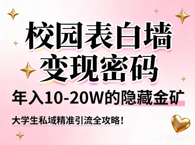 校园表白墙变现密码，年入10-20W的隐藏金矿，大学生私域精准引流全攻略！-一世倾承云网创