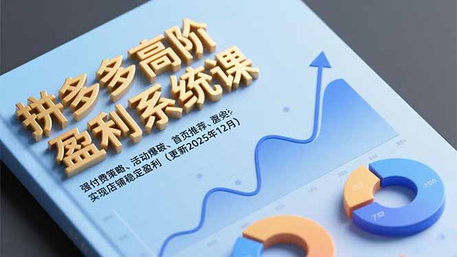 拼多多高阶盈利系统课，强付费策略、活动爆破、首页推荐，实现店铺稳定盈利(更新12月-一世倾承云网创