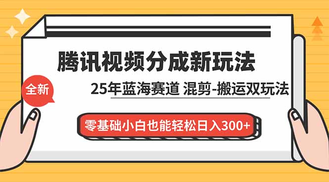 腾讯视频分成计划最新教程：25年蓝海赛道，混剪、搬运双玩法，零基础小白也能轻松日入300+-一世倾承云网创