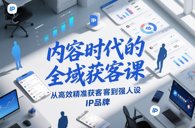 内容时代的全域获客课，从高效精准获客到强人设IP品牌-一世倾承云网创